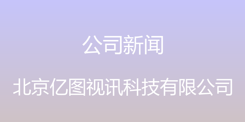 公司新闻 - 北京亿图视讯科技有限公司