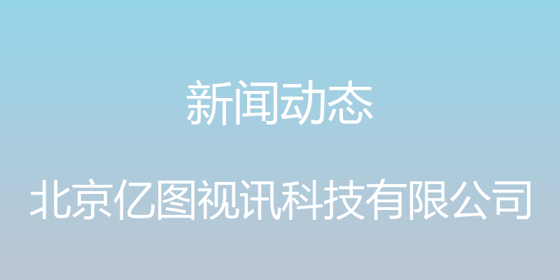 新闻动态 - 北京亿图视讯科技有限公司