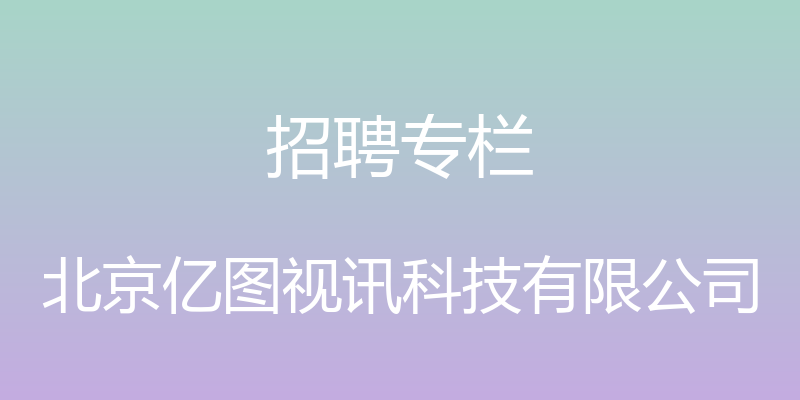 招聘专栏 - 北京亿图视讯科技有限公司